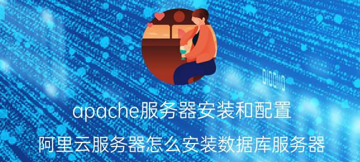 apache服务器安装和配置 阿里云服务器怎么安装数据库服务器？